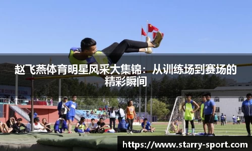 赵飞燕体育明星风采大集锦：从训练场到赛场的精彩瞬间